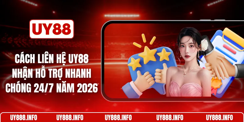 Cách liên hệ UY88 nhận hỗ trợ nhanh chóng 24/7 năm 2026