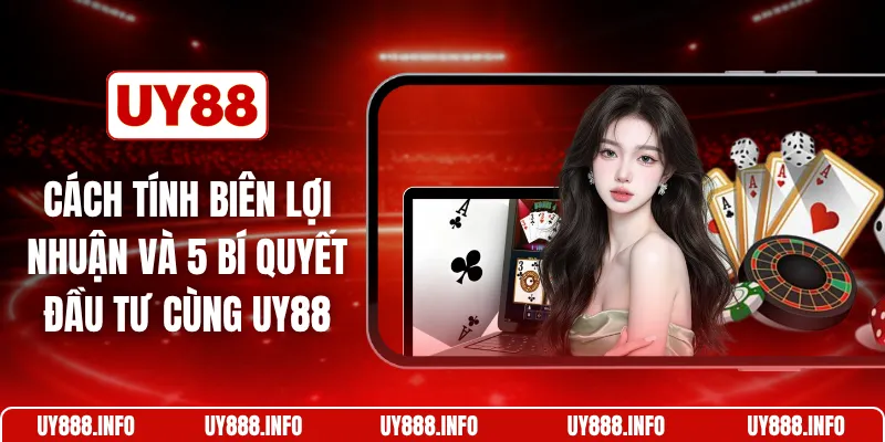 Cách tính biên lợi nhuận và 5 bí quyết đầu tư cùng UY88
