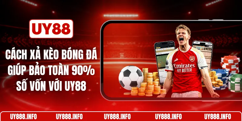 Cách xả kèo bóng đá giúp bảo toàn 90% số vốn với UY88