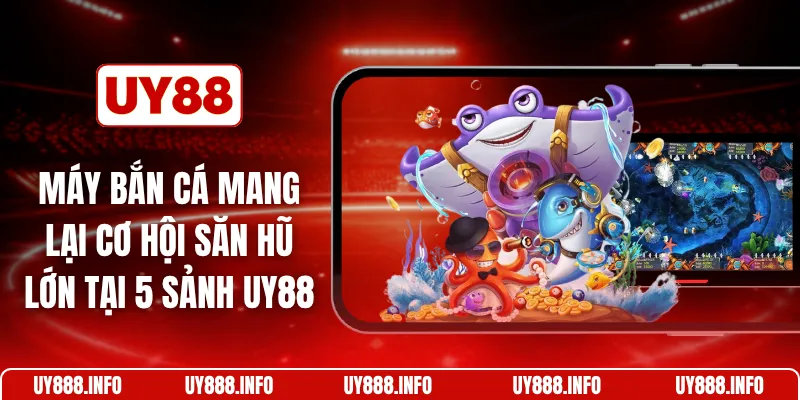 Máy bắn cá mang lại cơ hội săn hũ lớn tại 5 sảnh UY88