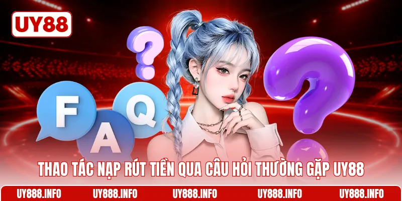 Thao tác nạp rút tiền qua câu hỏi thường gặp UY88
