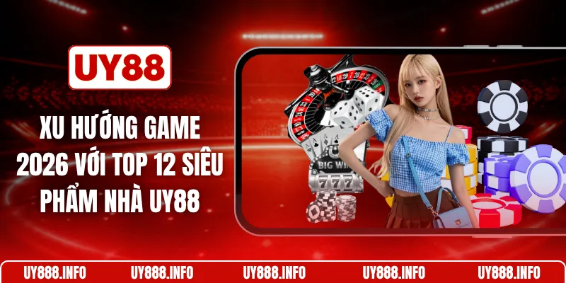 Xu hướng game 2026 với top 12 siêu phẩm nhà UY88